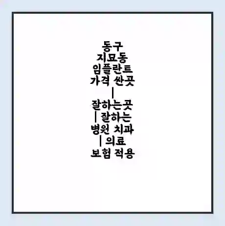 동구 지묘동 임플란트 가격 싼곳 | 잘하는곳 | 잘하는 병원 치과 | 의료 보험 적용