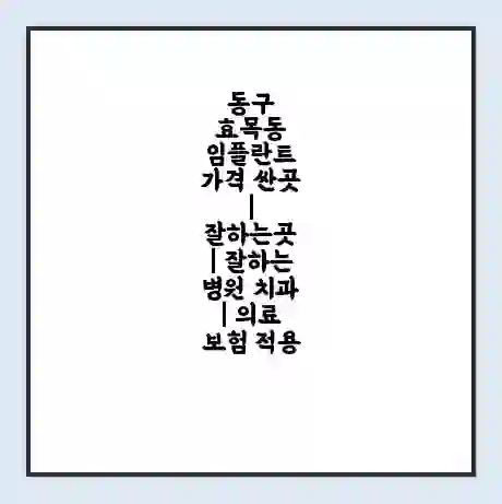 동구 효목동 임플란트 가격 싼곳 | 잘하는곳 | 잘하는 병원 치과 | 의료 보험 적용
