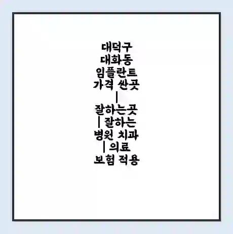 대덕구 대화동 임플란트 가격 싼곳 | 잘하는곳 | 잘하는 병원 치과 | 의료 보험 적용