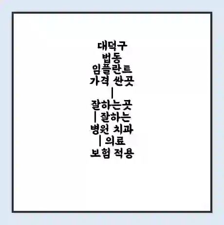 대덕구 법동 임플란트 가격 싼곳 | 잘하는곳 | 잘하는 병원 치과 | 의료 보험 적용