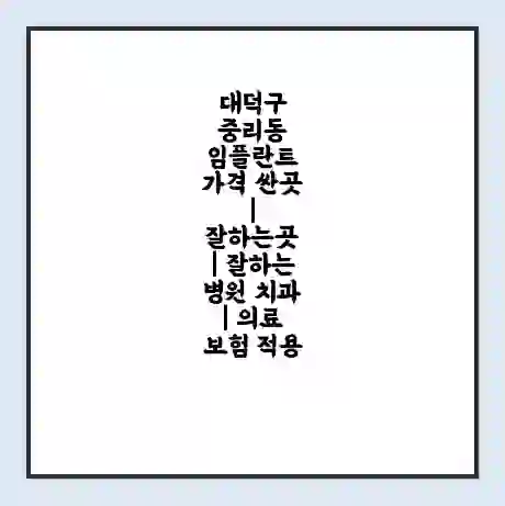 대덕구 중리동 임플란트 가격 싼곳 | 잘하는곳 | 잘하는 병원 치과 | 의료 보험 적용