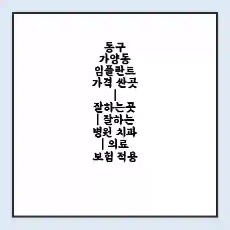 동구 가양동 임플란트 가격 싼곳 | 잘하는곳 | 잘하는 병원 치과 | 의료 보험 적용