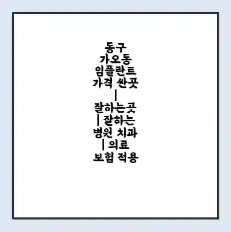 동구 가오동 임플란트 가격 싼곳 | 잘하는곳 | 잘하는 병원 치과 | 의료 보험 적용