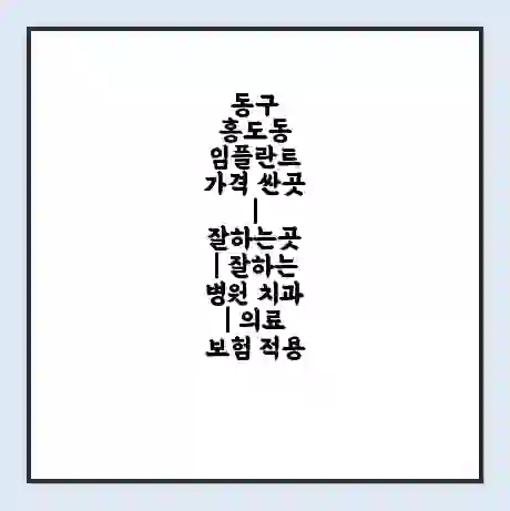 동구 홍도동 임플란트 가격 싼곳 | 잘하는곳 | 잘하는 병원 치과 | 의료 보험 적용