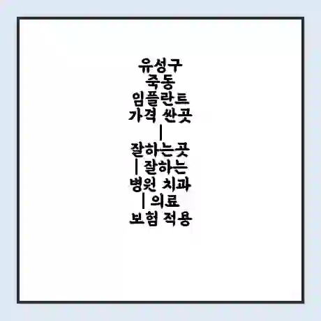유성구 죽동 임플란트 가격 싼곳 | 잘하는곳 | 잘하는 병원 치과 | 의료 보험 적용