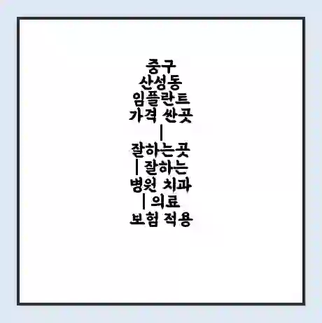 중구 산성동 임플란트 가격 싼곳 | 잘하는곳 | 잘하는 병원 치과 | 의료 보험 적용