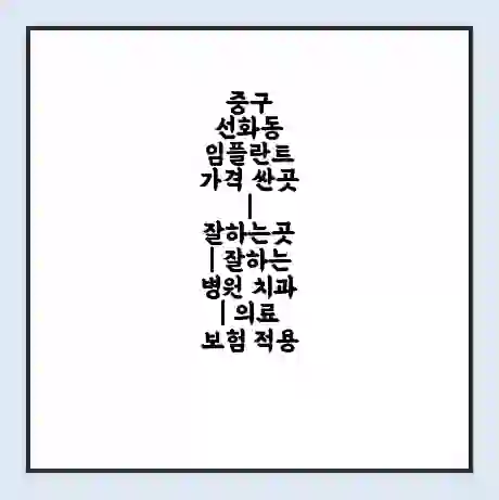 중구 선화동 임플란트 가격 싼곳 | 잘하는곳 | 잘하는 병원 치과 | 의료 보험 적용