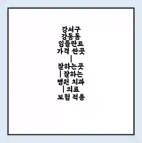 강서구 강동동 임플란트 가격 싼곳 | 잘하는곳 | 잘하는 병원 치과 | 의료 보험 적용