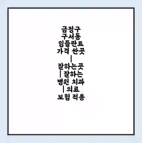 금정구 구서동 임플란트 가격 싼곳 | 잘하는곳 | 잘하는 병원 치과 | 의료 보험 적용