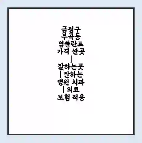금정구 부곡동 임플란트 가격 싼곳 | 잘하는곳 | 잘하는 병원 치과 | 의료 보험 적용