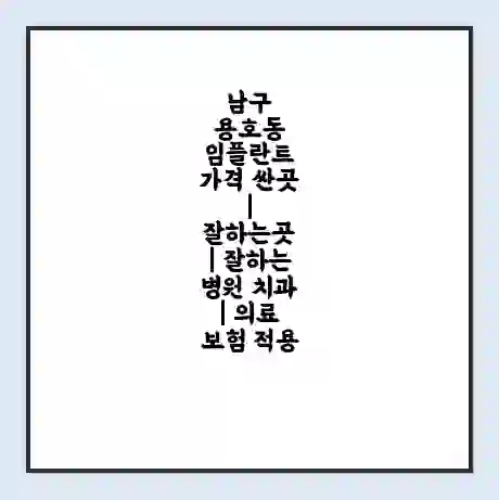 남구 용호동 임플란트 가격 싼곳 | 잘하는곳 | 잘하는 병원 치과 | 의료 보험 적용