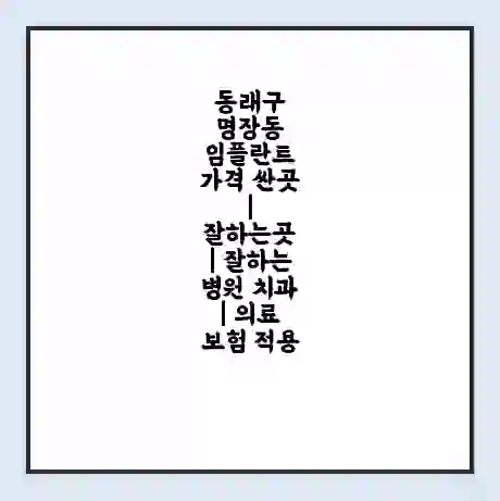 동래구 명장동 임플란트 가격 싼곳 | 잘하는곳 | 잘하는 병원 치과 | 의료 보험 적용