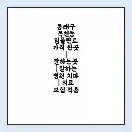 동래구 복천동 임플란트 가격 싼곳 | 잘하는곳 | 잘하는 병원 치과 | 의료 보험 적용