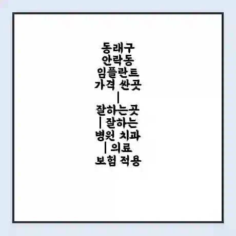 동래구 안락동 임플란트 가격 싼곳 | 잘하는곳 | 잘하는 병원 치과 | 의료 보험 적용