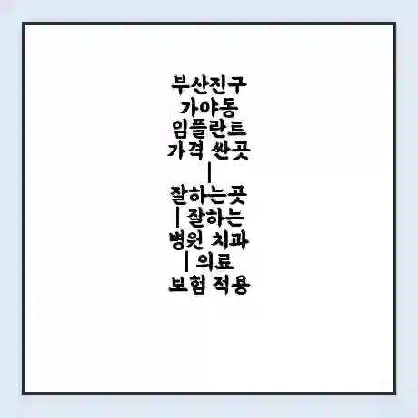 부산진구 가야동 임플란트 가격 싼곳 | 잘하는곳 | 잘하는 병원 치과 | 의료 보험 적용