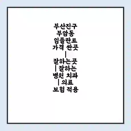 부산진구 부암동 임플란트 가격 싼곳 | 잘하는곳 | 잘하는 병원 치과 | 의료 보험 적용