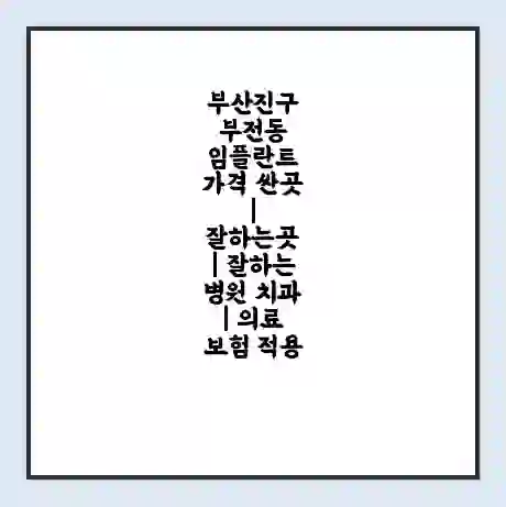 부산진구 부전동 임플란트 가격 싼곳 | 잘하는곳 | 잘하는 병원 치과 | 의료 보험 적용