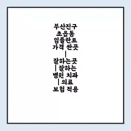부산진구 초읍동 임플란트 가격 싼곳 | 잘하는곳 | 잘하는 병원 치과 | 의료 보험 적용