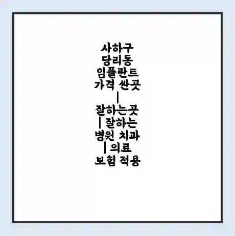 사하구 당리동 임플란트 가격 싼곳 | 잘하는곳 | 잘하는 병원 치과 | 의료 보험 적용