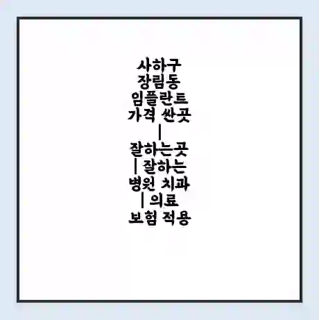 사하구 장림동 임플란트 가격 싼곳 | 잘하는곳 | 잘하는 병원 치과 | 의료 보험 적용