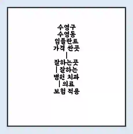 수영구 수영동 임플란트 가격 싼곳 | 잘하는곳 | 잘하는 병원 치과 | 의료 보험 적용