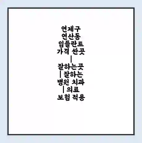 연제구 연산동 임플란트 가격 싼곳 | 잘하는곳 | 잘하는 병원 치과 | 의료 보험 적용