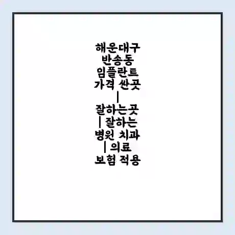해운대구 반송동 임플란트 가격 싼곳 | 잘하는곳 | 잘하는 병원 치과 | 의료 보험 적용
