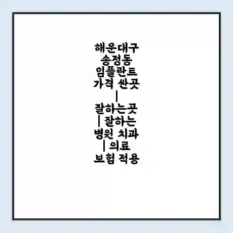 해운대구 송정동 임플란트 가격 싼곳 | 잘하는곳 | 잘하는 병원 치과 | 의료 보험 적용