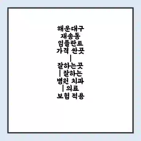 해운대구 재송동 임플란트 가격 싼곳 | 잘하는곳 | 잘하는 병원 치과 | 의료 보험 적용