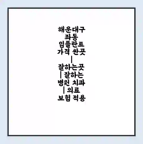 해운대구 좌동 임플란트 가격 싼곳 | 잘하는곳 | 잘하는 병원 치과 | 의료 보험 적용