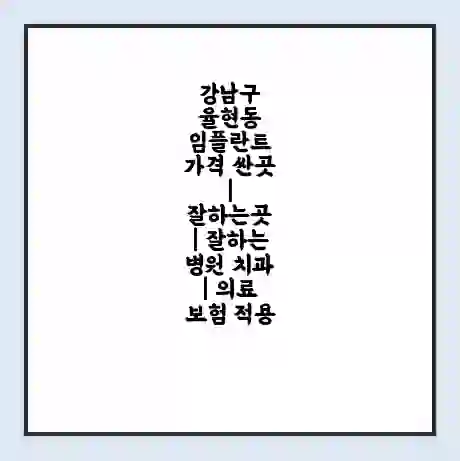 강남구 율현동 임플란트 가격 싼곳 | 잘하는곳 | 잘하는 병원 치과 | 의료 보험 적용