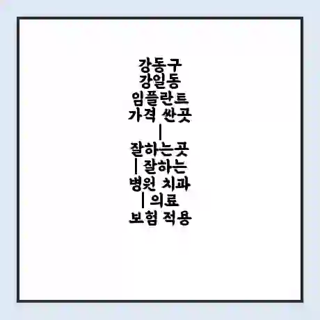 강동구 강일동 임플란트 가격 싼곳 | 잘하는곳 | 잘하는 병원 치과 | 의료 보험 적용