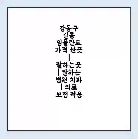 강동구 길동 임플란트 가격 싼곳 | 잘하는곳 | 잘하는 병원 치과 | 의료 보험 적용