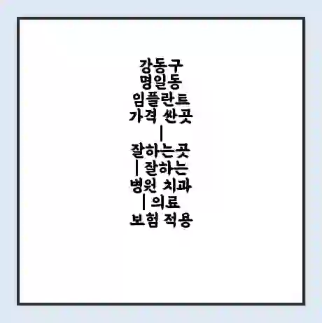 강동구 명일동 임플란트 가격 싼곳 | 잘하는곳 | 잘하는 병원 치과 | 의료 보험 적용