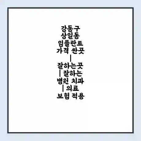 강동구 상일동 임플란트 가격 싼곳 | 잘하는곳 | 잘하는 병원 치과 | 의료 보험 적용