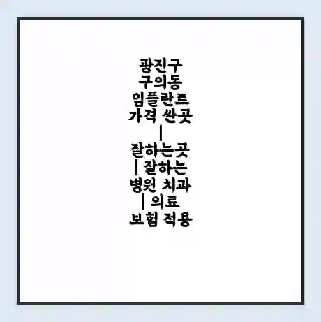광진구 구의동 임플란트 가격 싼곳 | 잘하는곳 | 잘하는 병원 치과 | 의료 보험 적용