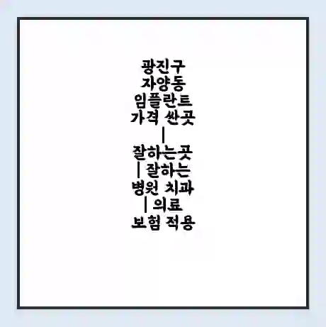 광진구 자양동 임플란트 가격 싼곳 | 잘하는곳 | 잘하는 병원 치과 | 의료 보험 적용