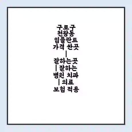 구로구 천왕동 임플란트 가격 싼곳 | 잘하는곳 | 잘하는 병원 치과 | 의료 보험 적용