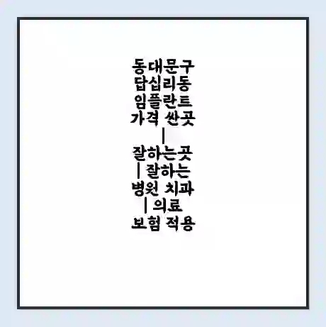 동대문구 답십리동 임플란트 가격 싼곳 | 잘하는곳 | 잘하는 병원 치과 | 의료 보험 적용