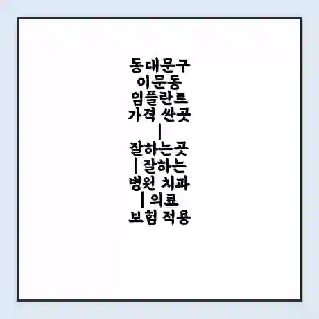 동대문구 이문동 임플란트 가격 싼곳 | 잘하는곳 | 잘하는 병원 치과 | 의료 보험 적용