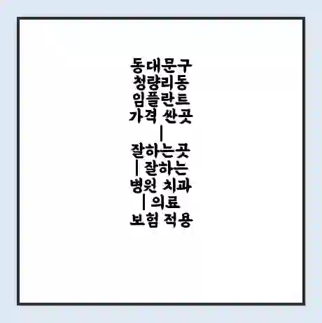 동대문구 청량리동 임플란트 가격 싼곳 | 잘하는곳 | 잘하는 병원 치과 | 의료 보험 적용