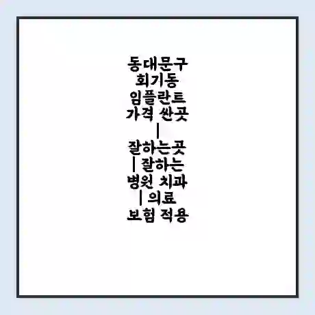동대문구 회기동 임플란트 가격 싼곳 | 잘하는곳 | 잘하는 병원 치과 | 의료 보험 적용