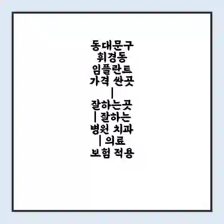 동대문구 휘경동 임플란트 가격 싼곳 | 잘하는곳 | 잘하는 병원 치과 | 의료 보험 적용