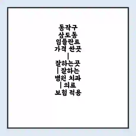동작구 상도동 임플란트 가격 싼곳 | 잘하는곳 | 잘하는 병원 치과 | 의료 보험 적용