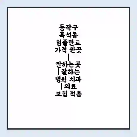 동작구 흑석동 임플란트 가격 싼곳 | 잘하는곳 | 잘하는 병원 치과 | 의료 보험 적용