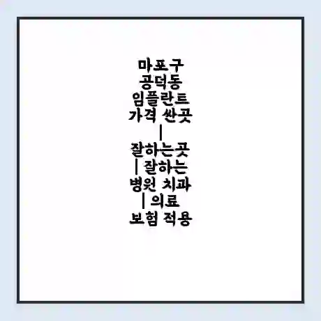 마포구 공덕동 임플란트 가격 싼곳 | 잘하는곳 | 잘하는 병원 치과 | 의료 보험 적용