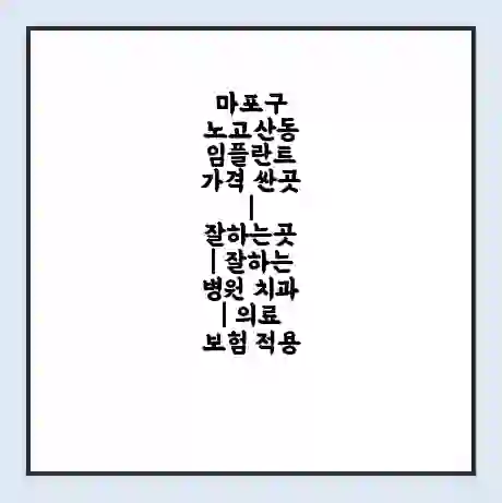 마포구 노고산동 임플란트 가격 싼곳 | 잘하는곳 | 잘하는 병원 치과 | 의료 보험 적용