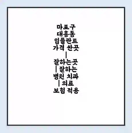 마포구 대흥동 임플란트 가격 싼곳 | 잘하는곳 | 잘하는 병원 치과 | 의료 보험 적용