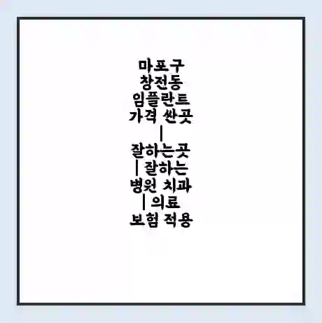 마포구 창전동 임플란트 가격 싼곳 | 잘하는곳 | 잘하는 병원 치과 | 의료 보험 적용