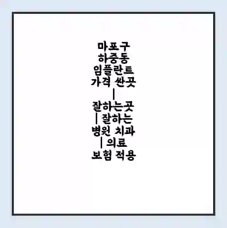 마포구 하중동 임플란트 가격 싼곳 | 잘하는곳 | 잘하는 병원 치과 | 의료 보험 적용